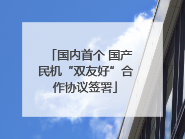 国内首个 国产民机“双友好”合作协议签署